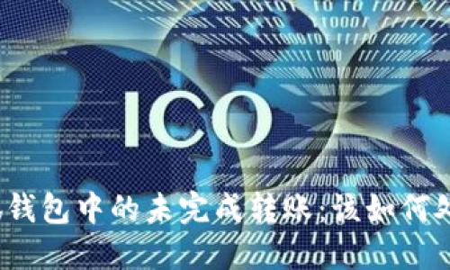 小狐钱包中的未完成转账：该如何处理？