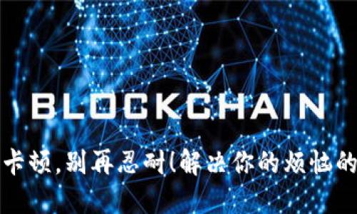 小狐钱包卡顿，别再忍耐！解决你的烦恼的终极指南