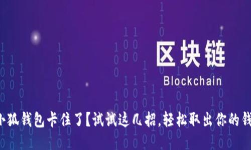小狐钱包卡住了？试试这几招，轻松取出你的钱！