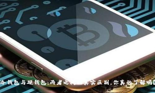 冷钱包与硬钱包：两者之间的真实区别，你真的了解吗？