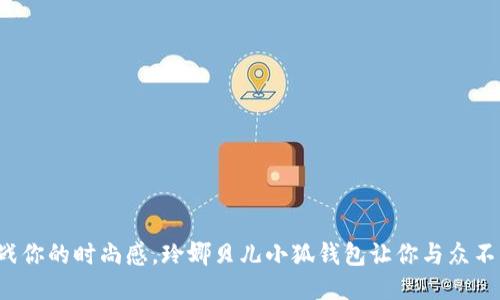 挑战你的时尚感，玲娜贝儿小狐钱包让你与众不同！