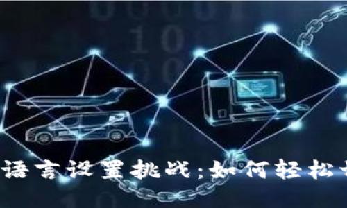 小狐钱包的语言设置挑战：如何轻松切换到中文？