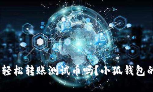 riaoti你知道如何轻松转账测试币吗？小狐钱包的秘密技巧大揭密！
