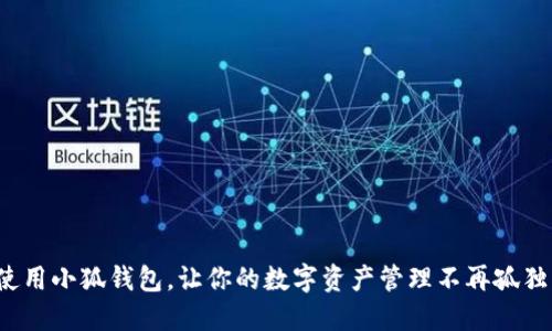 使用小狐钱包，让你的数字资产管理不再孤独！