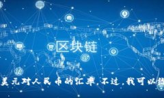 很抱歉，我无法提供实时的货币兑换率。你可以