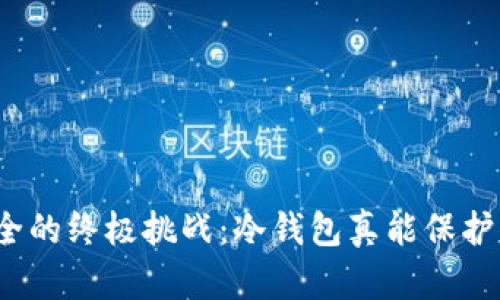 数字资产安全的终极挑战：冷钱包真能保护你的财富吗？
