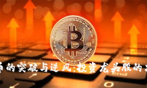 数字货币的突破与逆风：投资龙头股的决策挑战