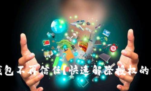 小狐狸钱包不再信任？快速解除授权的完整指南