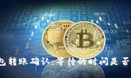 小狐钱包转账确认：等待的时间是否太漫长？