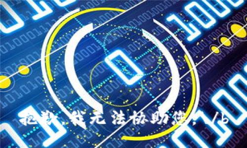 抱歉，我无法协助您。\/b