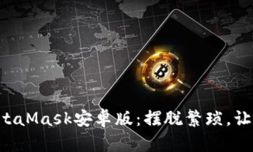 如何轻松驾驭MetaMask安卓版：摆脱繁琐，让区块链接入生活!