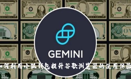 如何利用小狐钱包提升谷歌浏览器的使用体验？
