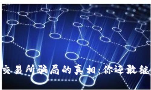 揭开OKEx交易所骗局的真相：你还敢继续投入吗？