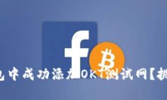如何在小狐钱包中成功添加OKT测试网？挑战与解