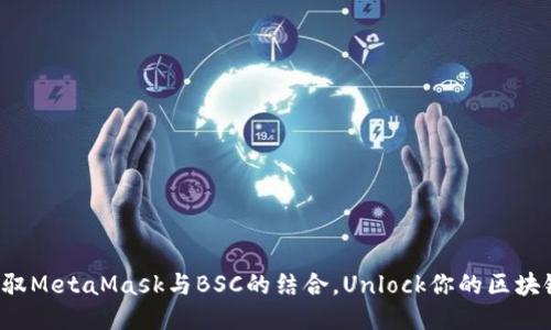轻松驾驭MetaMask与BSC的结合，Unlock你的区块链潜力！