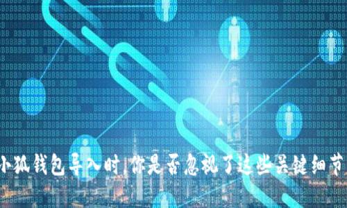 小狐钱包导入时，你是否忽视了这些关键细节？