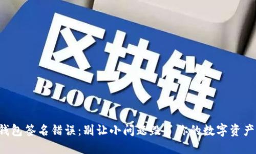 小狐钱包签名错误：别让小问题毁了你的数字资产之路！