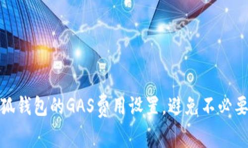 如何小狐钱包的GAS费用设置，避免不必要的损失