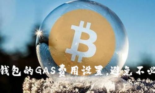 如何小狐钱包的GAS费用设置，避免不必要的损失