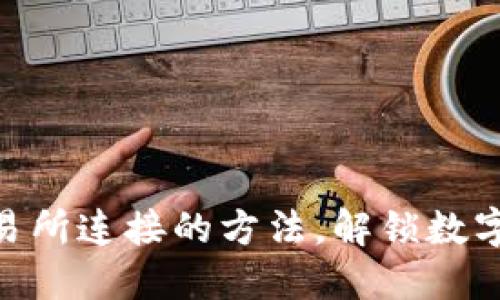 MetaMask与交易所连接的方法，解锁数字资产的无限可能