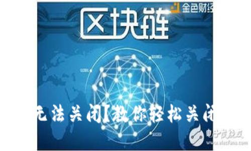 MetaMask无法关闭？教你轻松关闭程序的技巧