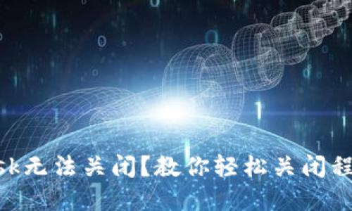 MetaMask无法关闭？教你轻松关闭程序的技巧