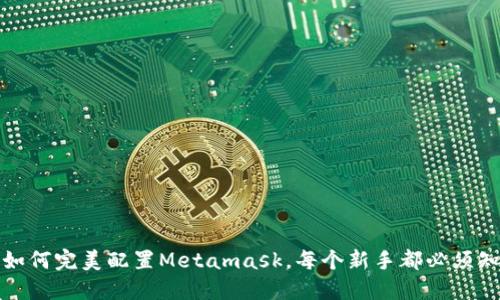 彻底解密：如何完美配置Metamask，每个新手都必须知道的技巧！