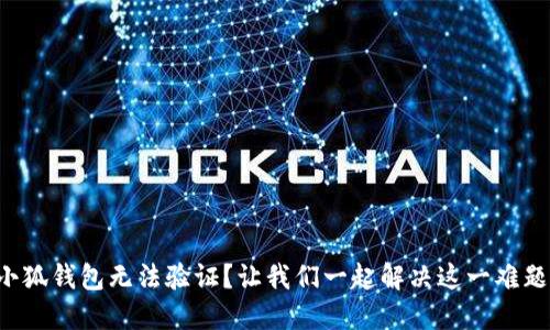 小狐钱包无法验证？让我们一起解决这一难题！
