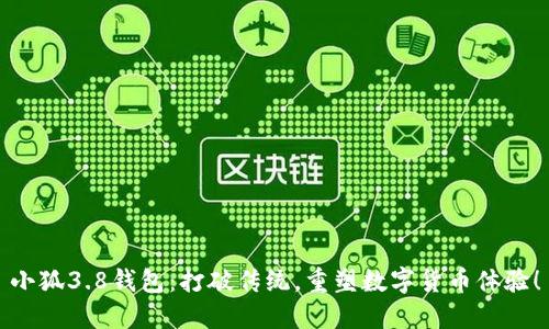 小狐3.8钱包：打破传统，重塑数字货币体验！