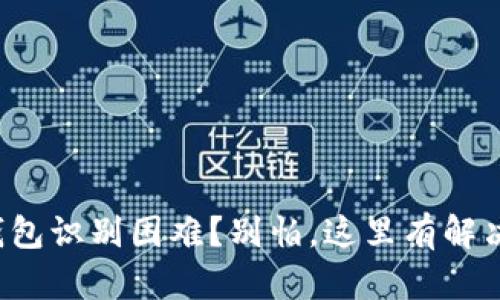 小狐钱包识别困难？别怕，这里有解决方案！