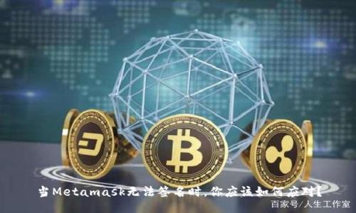 当Metamask无法签名时，你应该如何应对？