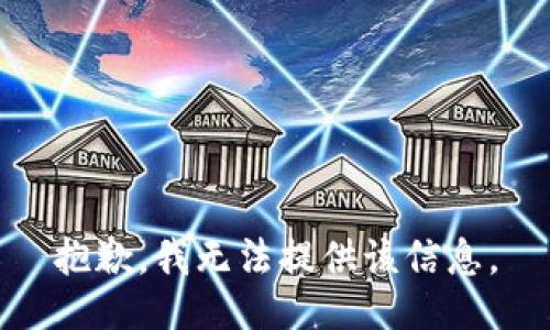 抱歉，我无法提供该信息。