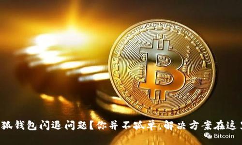 小狐钱包闪退问题？你并不孤单，解决方案在这里！