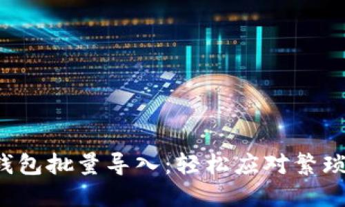 小狐钱包批量导入：轻松应对繁琐操作！