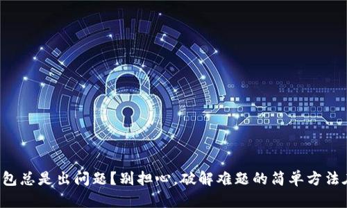 小狐钱包总是出问题？别担心，破解难题的简单方法在这里！