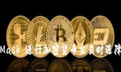 使用手机版 MetaMask 进行加密货币交易时遇障碍？