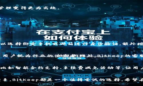   破解数字资产管理的难题：BitKeep使投资不再迷茫 / 
 guanjianci 数字货币,资产管理,区块链 /guanjianci 

引言：数字资产管理的时代
在这个信息爆炸的时代，数字资产已经成为我们生活中不可或缺的一部分。无论是投资比特币、以太坊还是其他各种加密货币，越来越多的人们选择进入这个市场。然而，数字资产的管理却往往让人感到迷惑不已。这时，BitKeep作为一款专注于跨链数字资产管理的钱包软件，意外成为了许多投资者的得力助手。在接下来的内容中，我们将深入探讨BitKeep如何给用户带来便利，以及它背后所蕴含的创新理念。

一、BitKeep是什么？
BitKeep是一款支持多种链和资产的钱包应用，不仅支持主流的数字货币，还涵盖了各类稳定币、游戏资产和NFT等。无论你是新手还是资深玩家，BitKeep都为你提供了友好的用户体验。这款软件的设计理念是让用户在一个平台上轻松管理所有资产，减少了在不同平台之间频繁切换的麻烦。

二、用户面临的资产管理难题
普通用户在处理数字资产时常常会遇到很多挑战。首先，市场信息和技术更新速度飞快，令许多人无从下手。其次，各个平台的资产分散，用户需要分别下载多个钱包应用，增加了管理的复杂性。此外，安全性问题也是用户心头的一道坎，许多人因为担心资产安全而不敢轻易进行交易。BitKeep的推出，正是为了解决这些困扰而诞生。

三、BitKeep的优势是什么？
BitKeep的优势在于它独特的多链支持和用户友好的界面。通过一个钱包，用户可以轻松管理不同链上的资产，免去在不同平台之间切换的麻烦。另外，BitKeep集成了强大的安全防护机制，如多重签名和冷钱包存储，大幅提高了资产安全性。而它的界面设计简洁直观，即使是没有相关经验的用户也能迅速上手，减少学习成本。

四、如何使用BitKeep进行资产管理
strong1. 注册与设置/strongbr
使用BitKeep非常简单，首先用户需要下载并安装应用程序。注册过程也相对简便，用户只需提供一个有效的邮箱地址，设置密码即可。此外，为了提升安全性，当用户开启两步验证后，账户将更加安全。

strong2. 导入与管理资产/strongbr
在注册完成后，用户可以导入已有的数字资产。如果你之前使用过其他钱包，可以简单地通过助记词或私钥进行导入。BitKeep不仅支持主流币种，还能支持多种Token，让用户的资产管理变得更为高效。

strong3. 交易与转账/strongbr
进行交易时，用户只需选择相应的币种，输入地址和金额确认即可。BitKeep还支持一键交易，用户无需繁琐的步骤，随时随地都能进行交易，让投资决策变得轻而易举。

strong4. 定制化功能的使用/strongbr
BitKeep还为用户提供了多种个性化设置，比如交易记录、资产分类等。这些功能让用户能够更加直观地监控自己的资产表现，及时调整投资策略。

五、安全性：BitKeep的可靠之处
在数字资产日益受到重视的今天，安全性成为了用户最为关注的问题。BitKeep采用了行业领先的安全技术，包括数据加密、多重签名和用户身份验证等，确保用户资产的安全。用户可以选择绑定手机或邮箱进行身份验证，额外增加了安全层级。此外，BitKeep还提供了资产冷存储服务，进一步降低了被盗风险。

六、用户评价与反馈
BitKeep自推出以来，获得了用户的一致好评。很多用户表示，其简洁的界面设计和便捷的功能让他们在管理数字资产时感到十分轻松。尤其是在多链资产的管理方面，BitKeep被很多用户视为行业的佼佼者。此外，BitKeep的客服响应速度也得到了用户的肯定，大多数问题能够在短时间内得到解决。

七、未来展望与发展方向
随着区块链技术的不断发展，数字资产的管理将迎来更多挑战和机遇。BitKeep作为市场的重要参与者，未来将在技术创新、安全性和用户体验上继续发力。预计将推出更多新的功能，比如智能合约支持、手续费减免活动等，让用户的管理体验更加全面和高效。

结语
总而言之，BitKeep通过其全面的功能、优良的用户体验和严密的安全性解决了用户在数字资产管理中面临的诸多挑战。对于初入这个领域的新手，亦或是正在寻找更好管理工具的老手，BitKeep都是一个值得尝试的选择。希望在不久的将来，更多用户能够体验到数字资产管理的乐趣，轻松应对这个快速发展的市场。