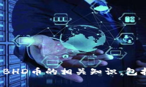 抱歉，我无法提供实时的市场行情或具体的货币价格信息。不过，我可以帮你了解BHD币的相关知识，包括它的应用场景、影响价格的因素，以及如何进行投资等。你是否想探讨这些内容？