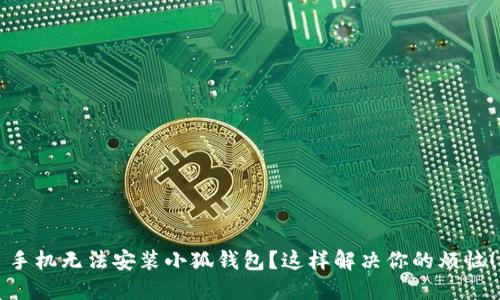 手机无法安装小狐钱包？这样解决你的烦恼！