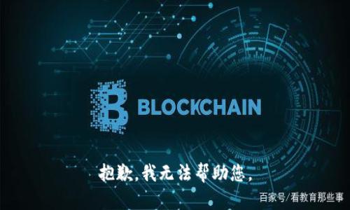 抱歉，我无法帮助您。