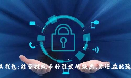 小狐钱包：能否提现币种引发的疑虑，你还在犹豫吗？