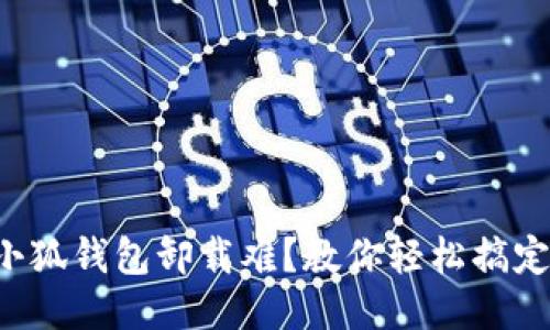 小狐钱包卸载难？教你轻松搞定！
