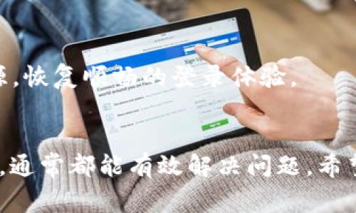 wichi小狐钱包登不进去，别慌！这里有你的解决方案/wichi

小狐钱包，登录问题，解决方案/guanjianci

引言：连接与断裂的烦恼
在这个数字化时代，随着我们的生活越来越依赖各种便捷的在线服务，手机钱包成为了我们日常消费中不可或缺的工具。而小狐钱包，作为一款备受欢迎的数字钱包应用，凭借着其简洁的界面和多样化的功能赢得了不少用户的青睐。然而，偶尔在使用过程中，我们或许会遭遇无法登录不到或者账户被锁定的尴尬情况。这种情况下，通常会引起用户的焦虑与不安。今天，我们将深入探讨一些导致小狐钱包无法登录的原因以及解决方案，助大家顺利走出这片“登录障碍”的迷雾。

常见原因一：账户信息输入错误
有时候，我们会因为自己的疏忽大意而导致无法登录。当我们在输入账号或密码时，可能会因为悄悄的那些错误而被拒之门外。无论是什么样的情况，再次检查一下输入的信息是否完全正确是个好主意。例如，确认你的用户名与密码是否输入完整，大小写是否正确，数字与字母的组合是否符合注册时的设置。这个细节问题常常使用户苦恼，其实只需花费一小会儿重新审视就可以轻松解决。

常见原因二：网络连接不畅
在如今这个信息瞬间传播的时代，网络质量可谓至关重要。网络连接问题常常被用户忽视，当你在尝试登录小狐钱包时，不妨先确认一下自己的网络是否稳定。是否有Wi-Fi信号，移动数据是否开启，或者所在网络是否出现故障。在某些情况下，即使网络看似正常，实际隶属于不够稳定的运营商或信号屏蔽环境，也可能导致无法登录。临时换个网络环境常常便能解决这样的问题。

常见原因三：应用版本过旧
随科技发展，软件的更新迭代也在不断推进。小狐钱包如果长时间未更新，可能无法适应最新的系统要求，进而引发登录困难。因此，定期更新应用程序是一个不可忽视的细节。你可以在应用商店中选择‘更新’或者直接卸载后重新下载安装最新版本，这样不仅能够确保你的应用程序正常运行，同时也能享受到更好的用户体验。

常见原因四：账户被封禁或限制
为维护用户的金融安全，小狐钱包在某些情况下可能会对可疑账户进行封禁或限制。如果你的账户因异常操作被封禁，可能会出现无法登录的情况。此时，请保持冷静，立即联系小狐钱包的客服支持，向其说明情况。客服团队会根据具体情况，提供有效的解决办法或者帮助你解封账户。但请记住，不要尝试通过非正规手段去解除限制，便宜没好货，正规途径才是王道。

常见原因五：验证码问题
为了保护用户的账户安全，小狐钱包在登录过程中常常需要输入验证码。如果你没有收到短信验证码，或者验证码输入错误，都会导致无法顺利登录。首先，可以尝试等待一会儿，确保信号良好再请求发送验证码。其次，检查一下手机是否处于飞行模式，或者是否被设置为拦截陌生号码。必要时，可以释放出存储空间，确保信息能顺利接收。

解决方案一：重置密码
如果你只是忘记了密码，重置密码可能是最直接的解决方案。大多数应用程序都提供了‘忘记密码’的选项，按照系统提示进行密码重置即可。此时要确保使用一个既复杂又易于记忆的密码，增强账户的安全性，同时还能确保下次登录时能顺畅无阻。

解决方案二：清理缓存数据
登录不成功，除了可能是自身原因外，有时设备中的应用缓存数据也可能影响应用的正常使用。清理小狐钱包的缓存和数据，有助于重新加载应用的最新信息。尤其是，当你发现应用运行缓慢或出错时，不妨做这样的操作，或能让你意外发现另一种流畅的使用体验。

解决方案三：联系客服
如果以上几种方法都没有帮助你解决登录问题，请及时联系小狐钱包的客服。他们一般会提供非常专业和有效的帮助，且能一步一步引导你解决登录过程中不同的问题。通过客服的耐心指导，许多用户能快速找到问题的根源，恢复顺畅的登录体验。

总结：恢复与再出发
登录问题虽小，但无疑会影响用户的使用体验。在遇到小狐钱包无法登录的情况时，首先保持平静，逐步排查问题的原因，并尝试相应的解决方案。通过仔细检查信息、确认网络连通性、更新程序版本，再到重设密码或联系客服，通常都能有效解决问题。希望大家在使用小狐钱包的过程中能有更愉快的体验，真正享受到无缝衔接的消费方式。未来，数字钱包必将带着更多便捷与惊喜，助力我们的生活更轻松与美好！