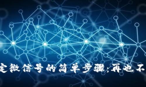 小狐钱包绑定微信号的简单步骤：再也不怕支付困扰！