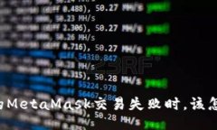 当你的MetaMask交易失败时，该怎么办？