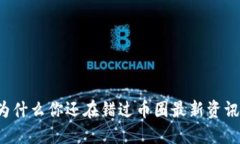 为什么你还在错过币圈最新资讯？