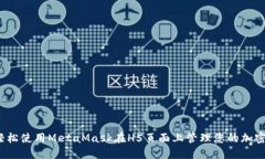 如何轻松使用MetaMask在H5页面上管理您的加密资产