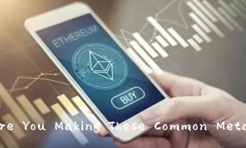 Unlocking the Secrets: Are You Making These Common MetaMask Security Mistakes?