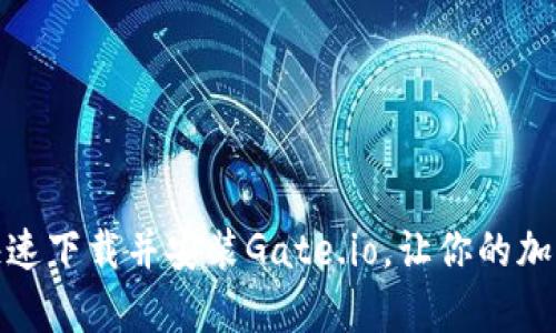 从零开始！如何快速下载并安装Gate.io，让你的加密交易之旅启动！