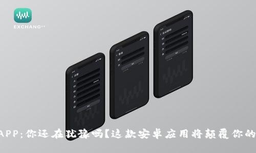 中币官方APP：你还在犹豫吗？这款安卓应用将颠覆你的交易体验！